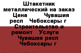 Штакетник металлический на заказ › Цена ­ 50 - Чувашия респ., Чебоксары г. Строительство и ремонт » Услуги   . Чувашия респ.,Чебоксары г.